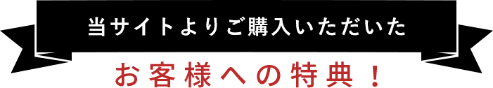 当サイトよりご購入いただいたお客様への特典！